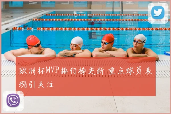 欧洲杯MVP排行榜更新 重点球员表现引关注