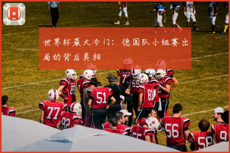 世界杯最大冷门:德国队小组赛出局的背后真相